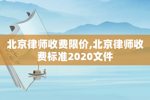 北京律師收費(fèi)限價(jià),北京律師收費(fèi)標(biāo)準(zhǔn)2020文件