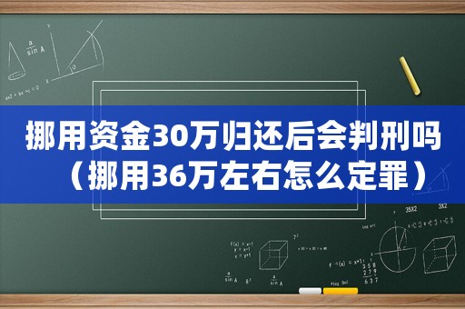 挪用資金30萬歸還后會判刑嗎（挪用36萬左右怎么定罪）