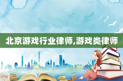 北京游戲行業(yè)律師,游戲類律師