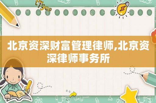 北京資深財富管理律師,北京資深律師事務所