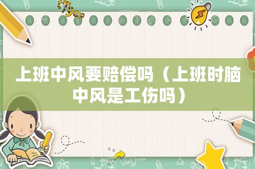 上班中風(fēng)要賠償嗎（上班時(shí)腦中風(fēng)是工傷嗎）