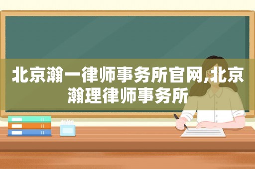 北京瀚一律師事務(wù)所官網(wǎng),北京瀚理律師事務(wù)所
