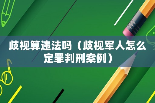 歧視算違法嗎（歧視軍人怎么定罪判刑案例）