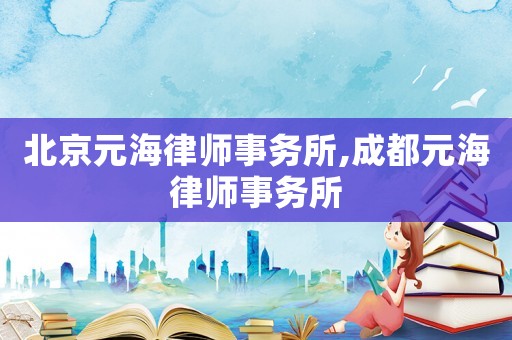 北京元海律師事務(wù)所,成都元海律師事務(wù)所