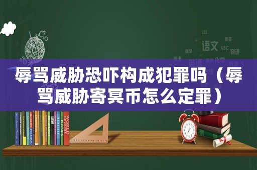 辱罵威脅恐嚇構(gòu)成犯罪嗎（辱罵威脅寄冥幣怎么定罪）