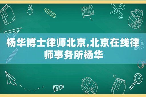 楊華博士律師北京,北京在線律師事務(wù)所楊華