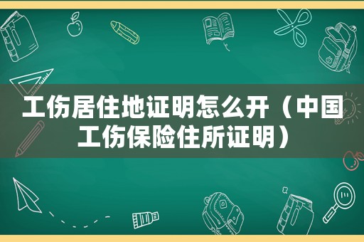 工傷居住地證明怎么開（中國工傷保險住所證明）