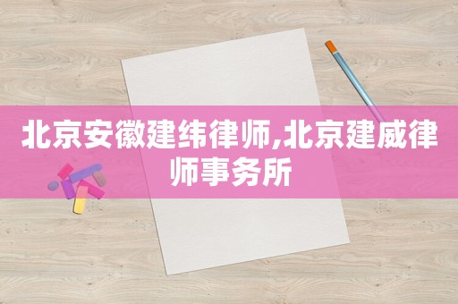 北京安徽建緯律師,北京建威律師事務(wù)所