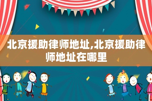北京援助律師地址,北京援助律師地址在哪里
