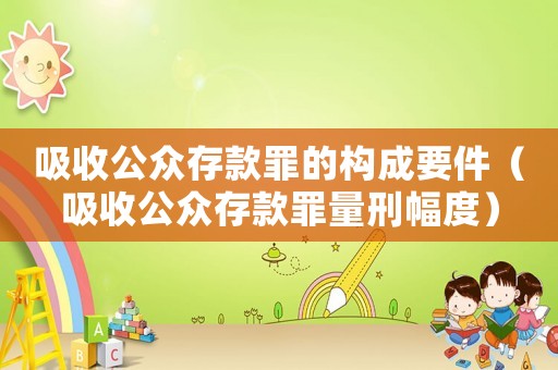 吸收公眾存款罪的構(gòu)成要件（吸收公眾存款罪量刑幅度）