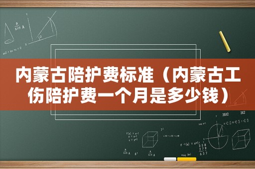 內(nèi)蒙古陪護(hù)費(fèi)標(biāo)準(zhǔn)（內(nèi)蒙古工傷陪護(hù)費(fèi)一個(gè)月是多少錢）