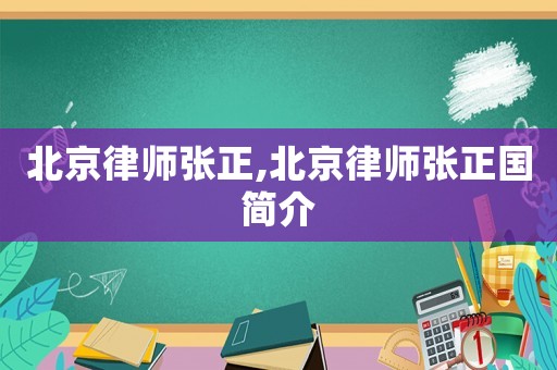 北京律師張正,北京律師張正國簡介