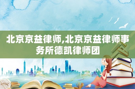 北京京益律師,北京京益律師事務(wù)所德凱律師團(tuán)