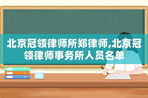 北京冠領(lǐng)律師所鄭律師,北京冠領(lǐng)律師事務(wù)所人員名單