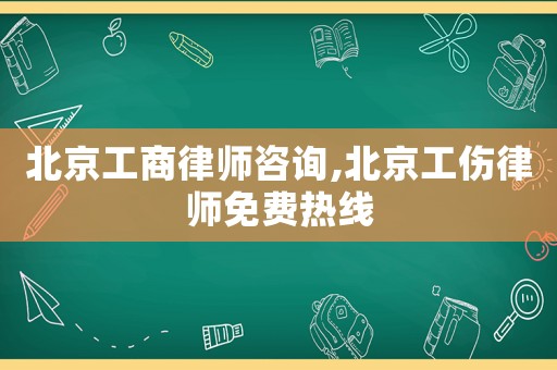 北京工商律師咨詢,北京工傷律師免費(fèi)熱線