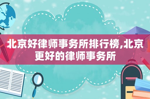 北京好律師事務(wù)所排行榜,北京更好的律師事務(wù)所
