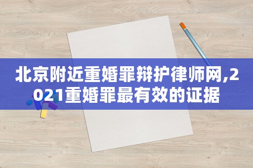 北京附近重婚罪辯護(hù)律師網(wǎng),2021重婚罪最有效的證據(jù)