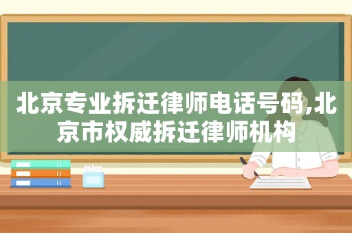 北京專業(yè)拆遷律師電話號(hào)碼,北京市權(quán)威拆遷律師機(jī)構(gòu)