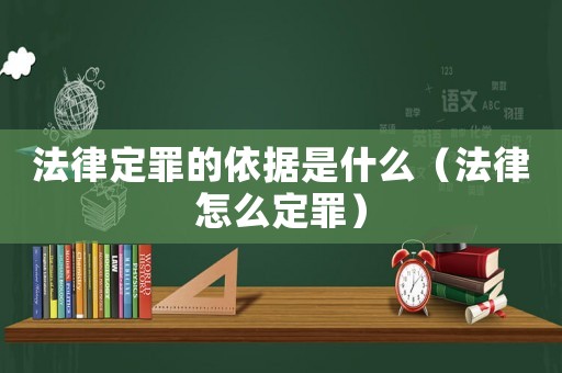 法律定罪的依據(jù)是什么（法律怎么定罪）