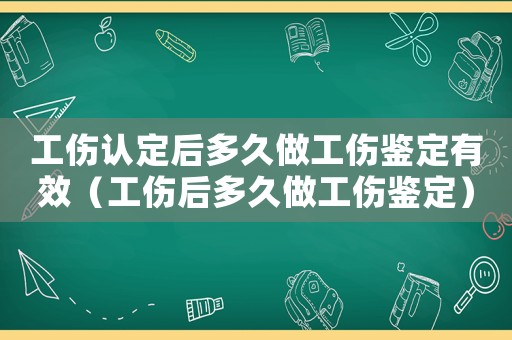 工傷認(rèn)定后多久做工傷鑒定有效（工傷后多久做工傷鑒定）