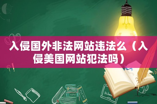 入侵國外非法網(wǎng)站違法么（入侵美國網(wǎng)站犯法嗎）