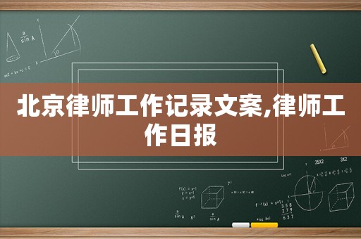 北京律師工作記錄文案,律師工作日?qǐng)?bào)