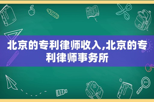 北京的專利律師收入,北京的專利律師事務(wù)所