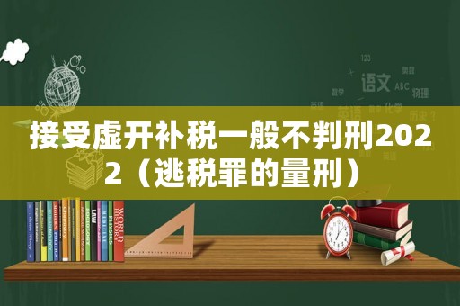 接受虛開(kāi)補(bǔ)稅一般不判刑2022（逃稅罪的量刑）