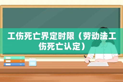 工傷死亡界定時(shí)限（勞動(dòng)法工傷死亡認(rèn)定）