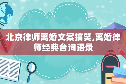 北京律師離婚文案搞笑,離婚律師經(jīng)典臺詞語錄