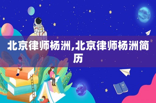 北京律師楊洲,北京律師楊洲簡(jiǎn)歷