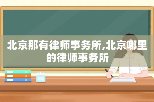北京那有律師事務(wù)所,北京哪里的律師事務(wù)所