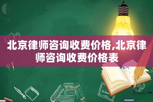 北京律師咨詢收費(fèi)價(jià)格,北京律師咨詢收費(fèi)價(jià)格表