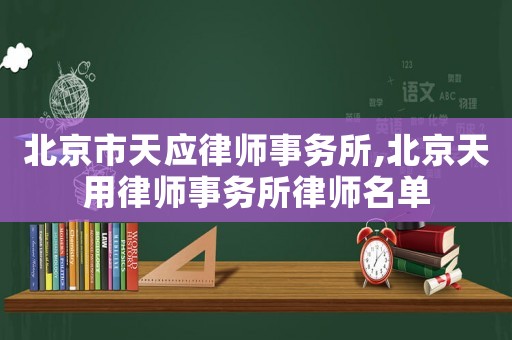 北京市天應(yīng)律師事務(wù)所,北京天用律師事務(wù)所律師名單