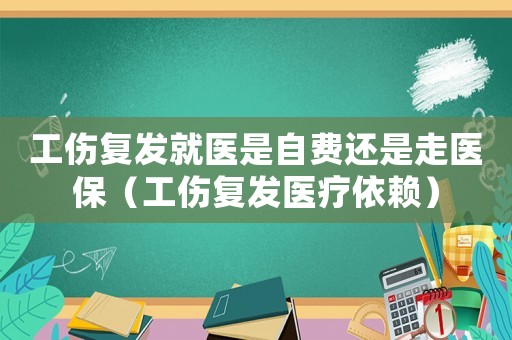 工傷復(fù)發(fā)就醫(yī)是自費(fèi)還是走醫(yī)保（工傷復(fù)發(fā)醫(yī)療依賴）