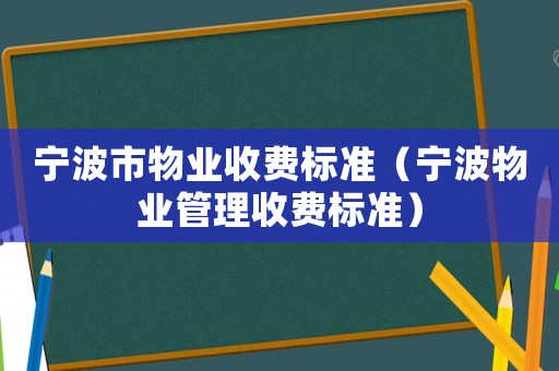 寧波市物業(yè)收費(fèi)標(biāo)準(zhǔn)（寧波物業(yè)管理收費(fèi)標(biāo)準(zhǔn)）