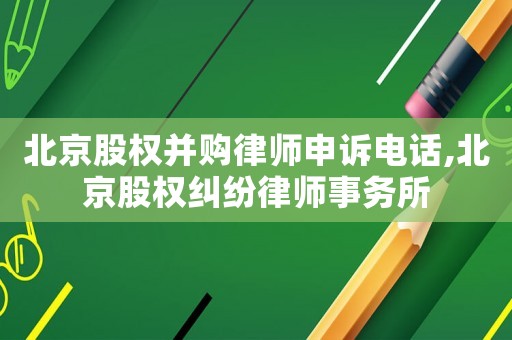 北京股權并購律師申訴電話,北京股權糾紛律師事務所