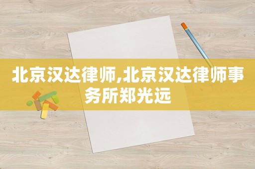 北京漢達(dá)律師,北京漢達(dá)律師事務(wù)所鄭光遠(yuǎn)