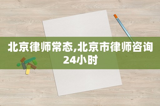 北京律師常態(tài),北京市律師咨詢24小時(shí)