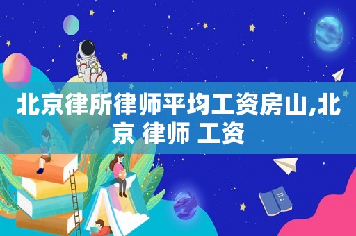 北京律所律師平均工資房山,北京 律師 工資