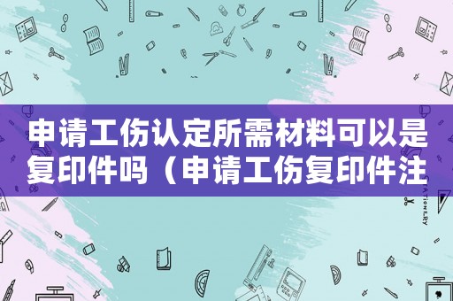申請(qǐng)工傷認(rèn)定所需材料可以是復(fù)印件嗎（申請(qǐng)工傷復(fù)印件注）