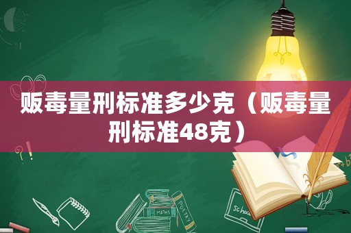 販毒量刑標(biāo)準(zhǔn)多少克（販毒量刑標(biāo)準(zhǔn)48克）