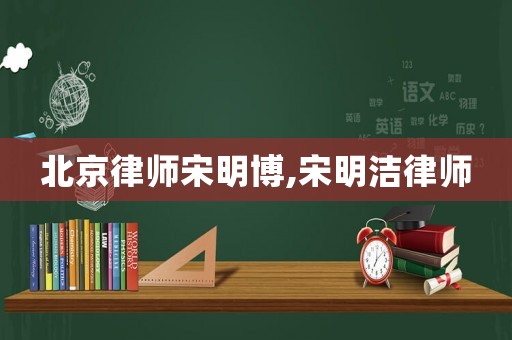 北京律師宋明博,宋明潔律師