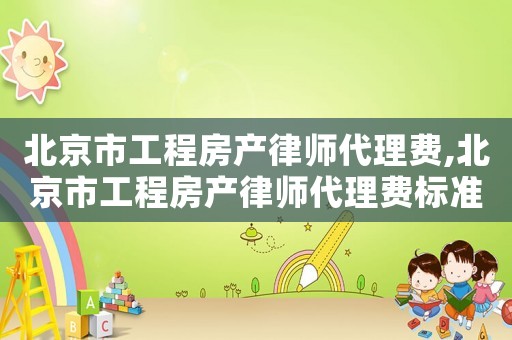 北京市工程房產(chǎn)律師代理費(fèi),北京市工程房產(chǎn)律師代理費(fèi)標(biāo)準(zhǔn)