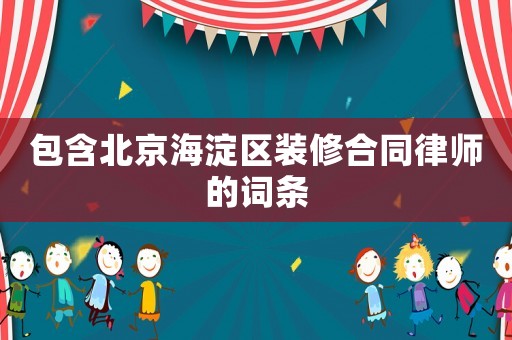 包含北京海淀區(qū)裝修合同律師的詞條