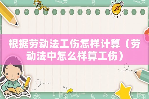 根據(jù)勞動法工傷怎樣計算（勞動法中怎么樣算工傷）