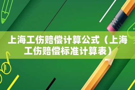 上海工傷賠償計算公式（上海工傷賠償標(biāo)準(zhǔn)計算表）