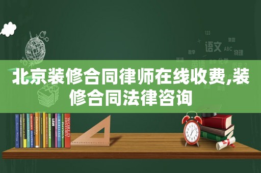 北京裝修合同律師在線收費(fèi),裝修合同法律咨詢