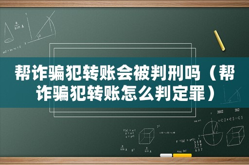 幫詐騙犯轉(zhuǎn)賬會被判刑嗎（幫詐騙犯轉(zhuǎn)賬怎么判定罪）