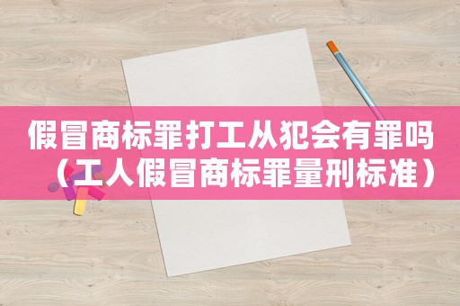 假冒商標(biāo)罪打工從犯會有罪嗎（工人假冒商標(biāo)罪量刑標(biāo)準(zhǔn)）
